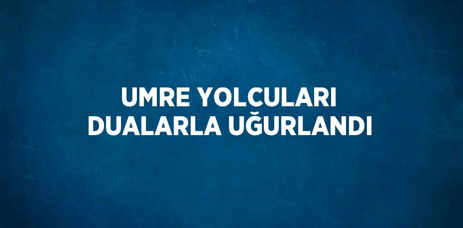 UMRE YOLCULARI DUALARLA UĞURLANDI