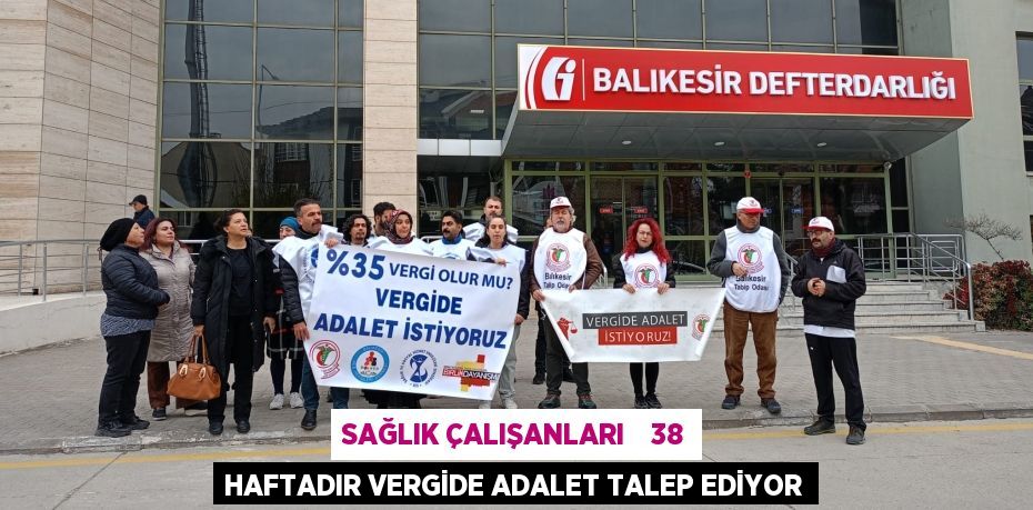 SAĞLIK ÇALIŞANLARI    38 HAFTADIR VERGİDE ADALET TALEP EDİYOR