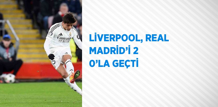 LİVERPOOL, REAL MADRİD’İ 2 0’LA GEÇTİ