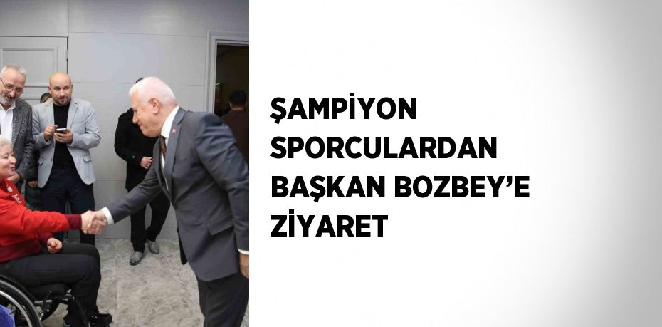 ŞAMPİYON SPORCULARDAN BAŞKAN BOZBEY’E ZİYARET