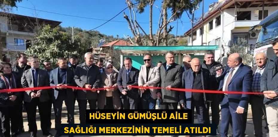 HÜSEYİN GÜMÜŞLÜ AİLE SAĞLIĞI MERKEZİNİN TEMELİ ATILDI