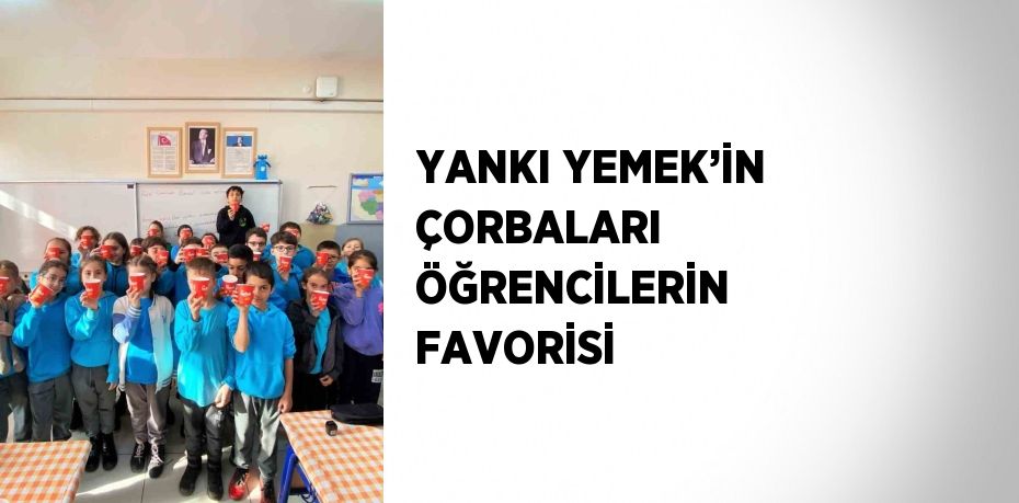 YANKI YEMEK’İN ÇORBALARI ÖĞRENCİLERİN FAVORİSİ