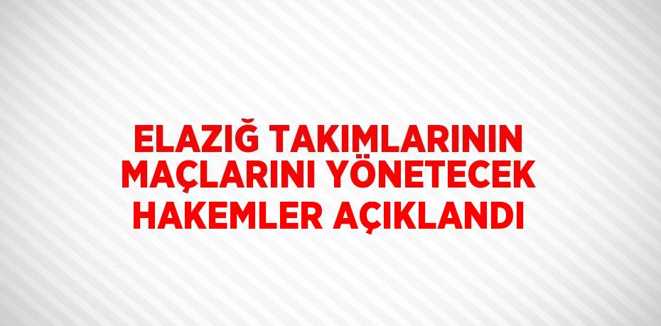 ELAZIĞ TAKIMLARININ MAÇLARINI YÖNETECEK HAKEMLER AÇIKLANDI