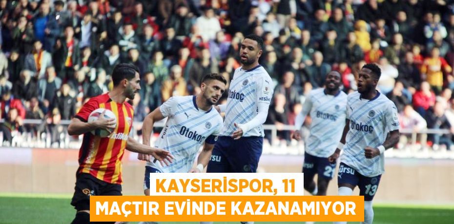 KAYSERİSPOR, 11 MAÇTIR EVİNDE KAZANAMIYOR