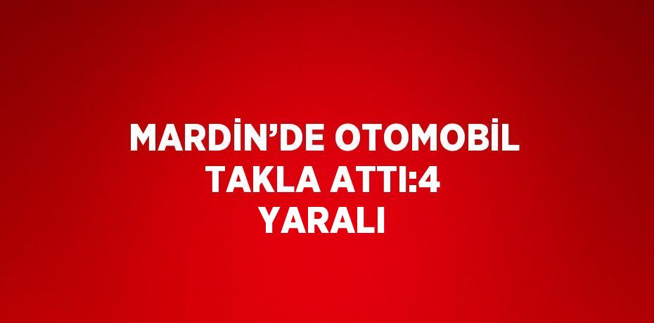 MARDİN’DE OTOMOBİL TAKLA ATTI:4 YARALI