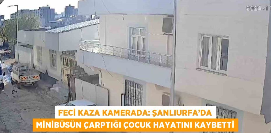 FECİ KAZA KAMERADA: ŞANLIURFA’DA MİNİBÜSÜN ÇARPTIĞI ÇOCUK HAYATINI KAYBETTİ