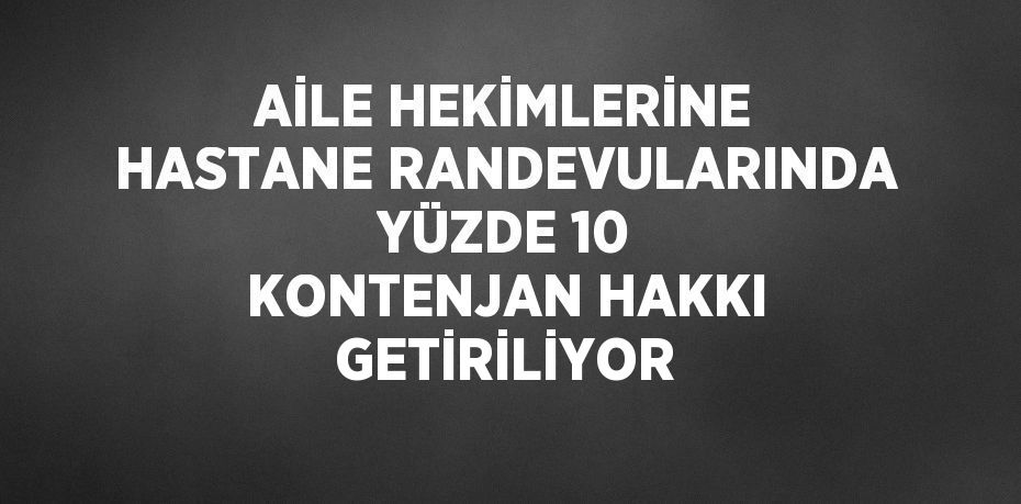 AİLE HEKİMLERİNE HASTANE RANDEVULARINDA YÜZDE 10 KONTENJAN HAKKI GETİRİLİYOR