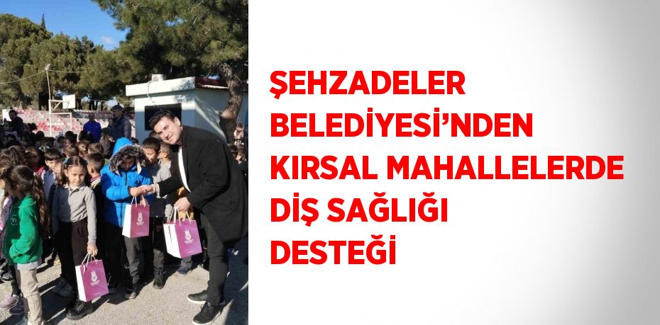 ŞEHZADELER BELEDİYESİ’NDEN KIRSAL MAHALLELERDE DİŞ SAĞLIĞI DESTEĞİ