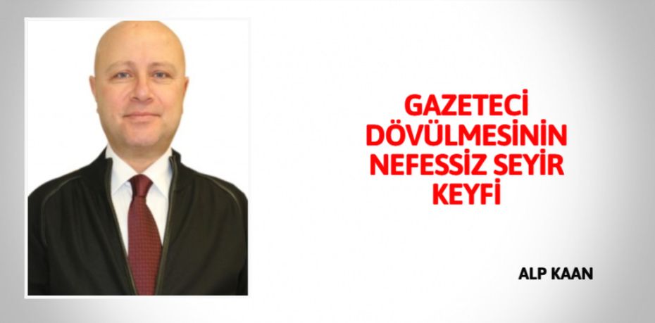 GAZETECİ DÖVÜLMESİNİN NEFESSİZ SEYİR KEYFİ