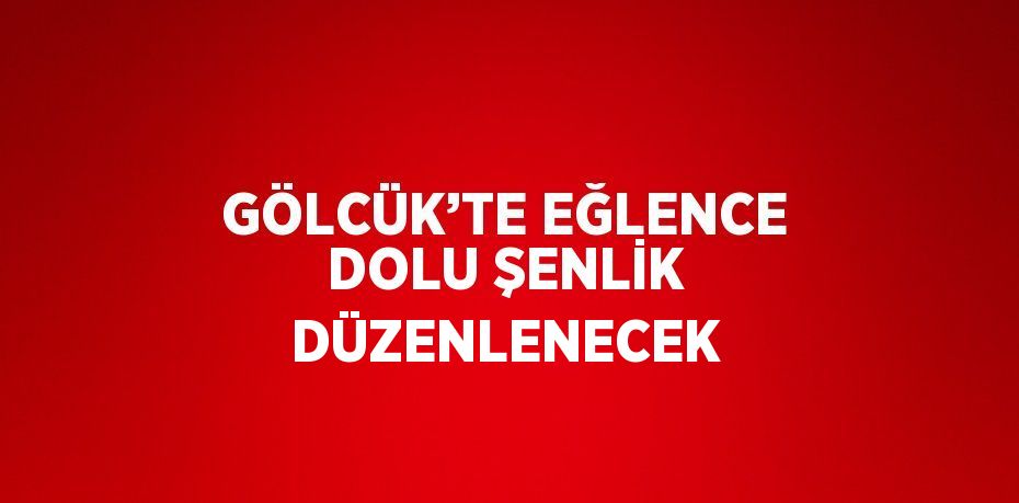 GÖLCÜK’TE EĞLENCE DOLU ŞENLİK DÜZENLENECEK