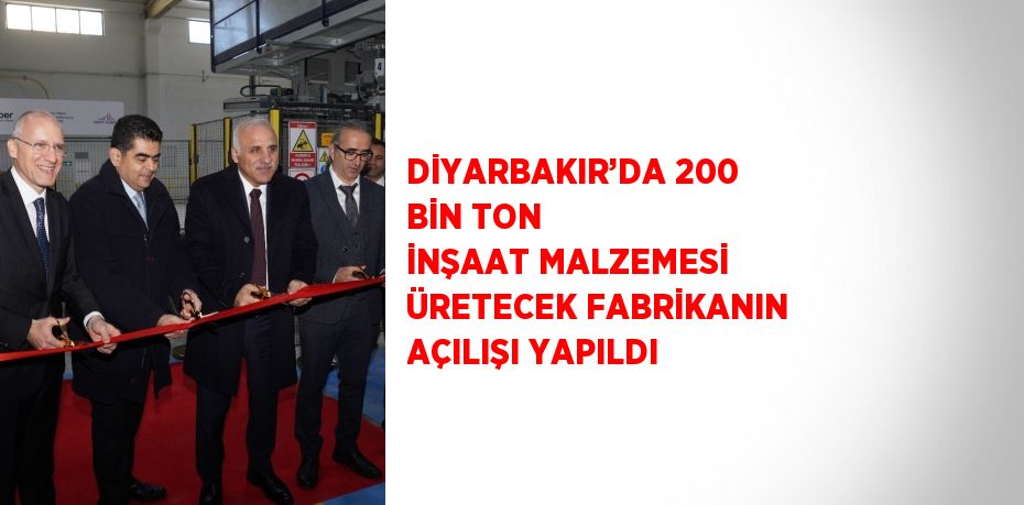 DİYARBAKIR’DA 200 BİN TON İNŞAAT MALZEMESİ ÜRETECEK FABRİKANIN AÇILIŞI YAPILDI