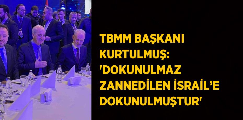 TBMM BAŞKANI KURTULMUŞ: 'DOKUNULMAZ ZANNEDİLEN İSRAİL’E DOKUNULMUŞTUR'