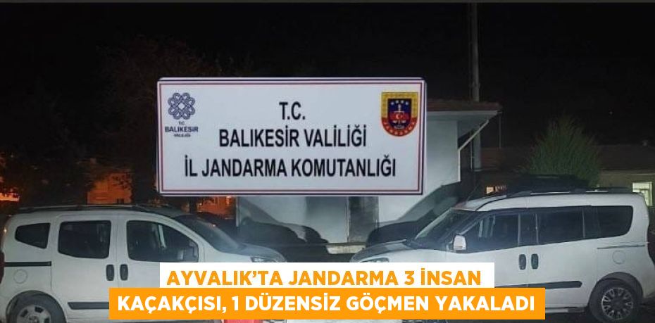 AYVALIK’TA JANDARMA 3 İNSAN KAÇAKÇISI, 1 DÜZENSİZ GÖÇMEN YAKALADI