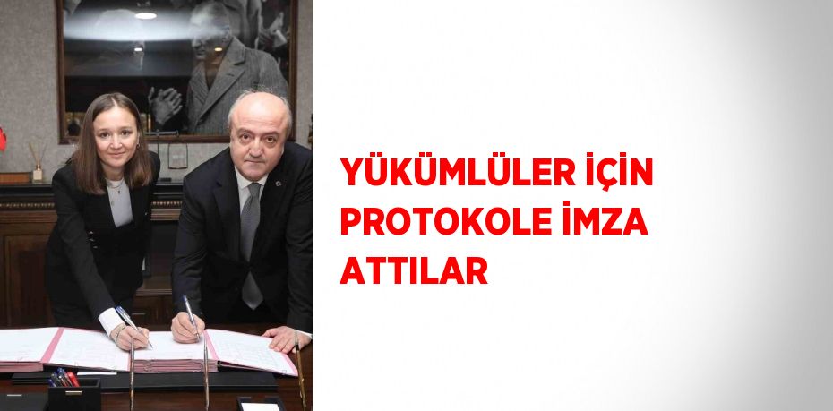 YÜKÜMLÜLER İÇİN PROTOKOLE İMZA ATTILAR