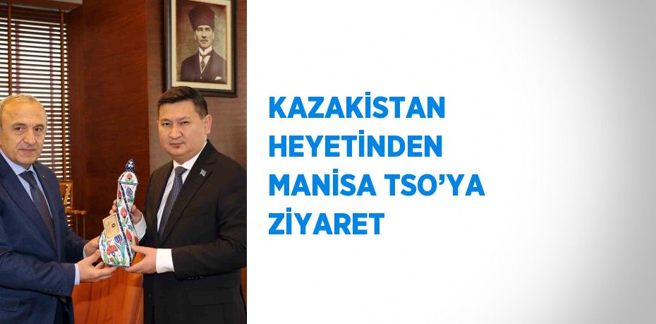 KAZAKİSTAN HEYETİNDEN MANİSA TSO’YA ZİYARET