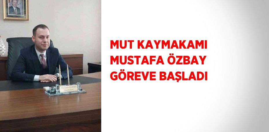 MUT KAYMAKAMI MUSTAFA ÖZBAY GÖREVE BAŞLADI