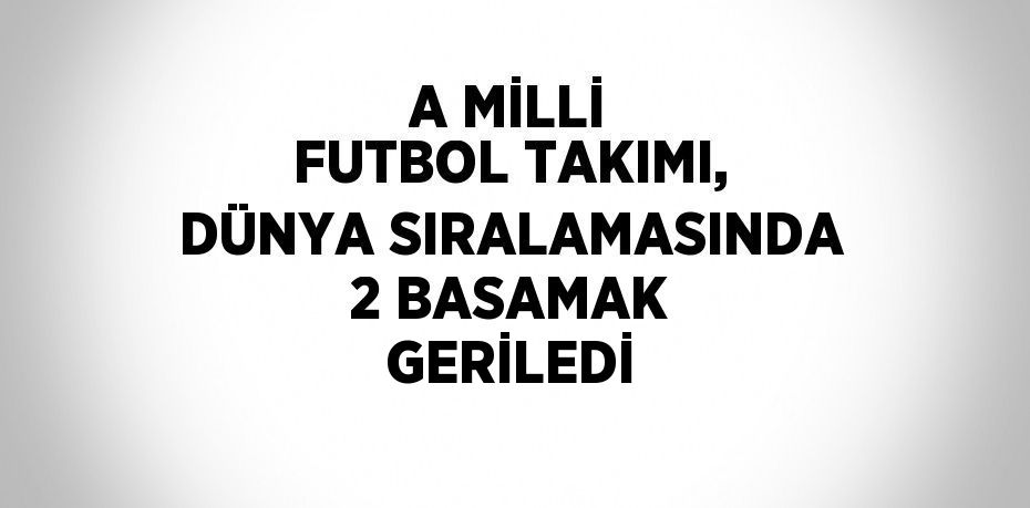 A MİLLİ FUTBOL TAKIMI, DÜNYA SIRALAMASINDA 2 BASAMAK GERİLEDİ