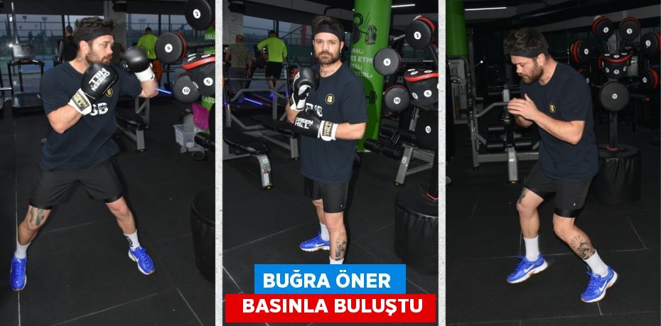 BUĞRA ÖNER    BASINLA BULUŞTU