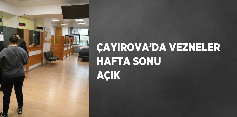 ÇAYIROVA’DA VEZNELER HAFTA SONU AÇIK