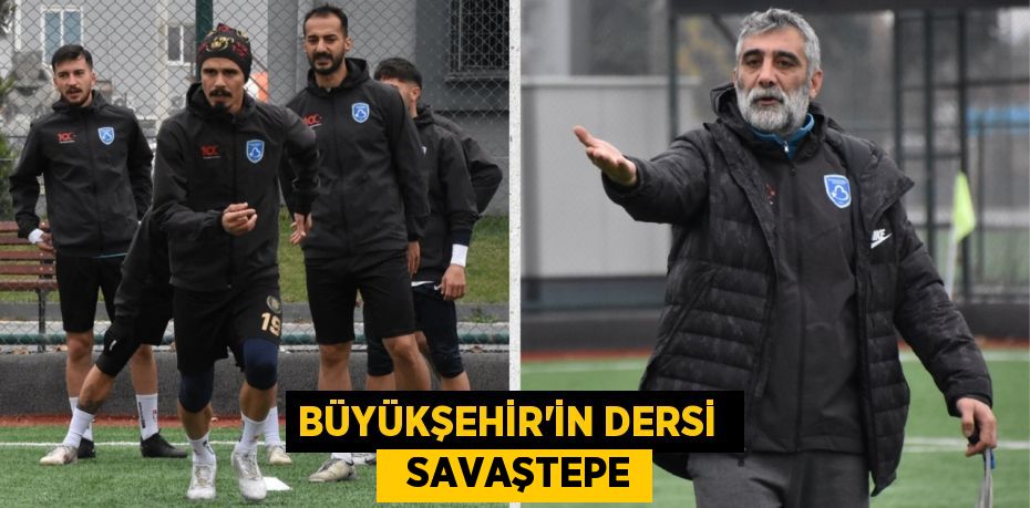 BÜYÜKŞEHİR’İN DERSİ    SAVAŞTEPE