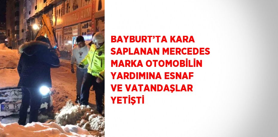 BAYBURT’TA KARA SAPLANAN MERCEDES MARKA OTOMOBİLİN YARDIMINA ESNAF VE VATANDAŞLAR YETİŞTİ