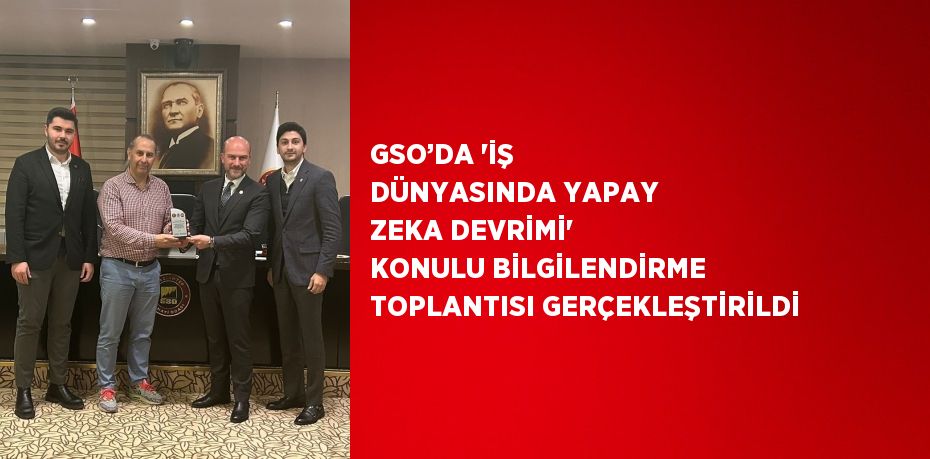 GSO’DA 'İŞ DÜNYASINDA YAPAY ZEKA DEVRİMİ' KONULU BİLGİLENDİRME TOPLANTISI GERÇEKLEŞTİRİLDİ