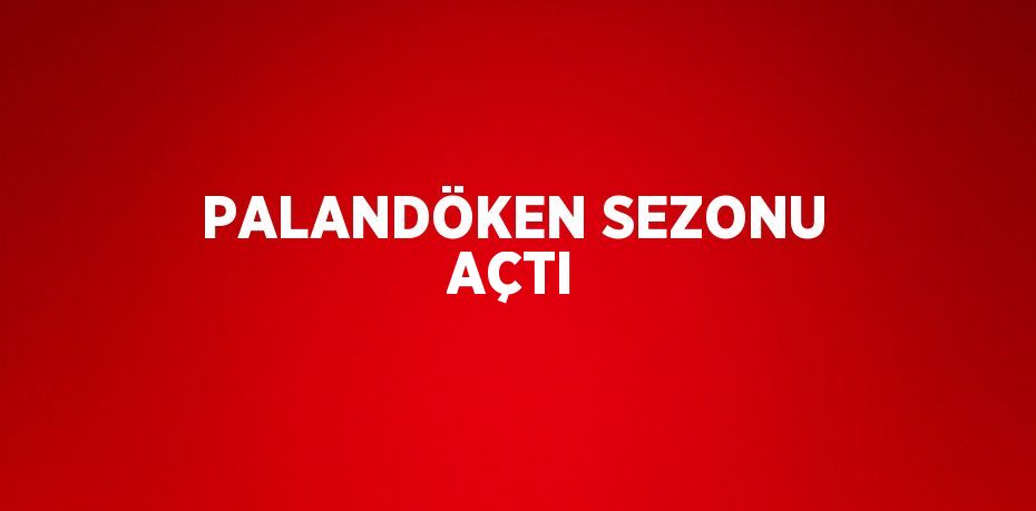 PALANDÖKEN SEZONU AÇTI