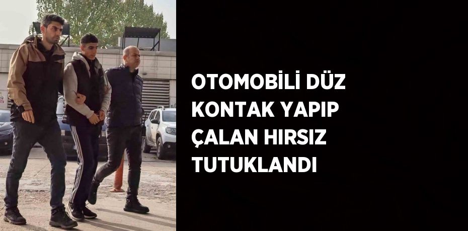 OTOMOBİLİ DÜZ KONTAK YAPIP ÇALAN HIRSIZ TUTUKLANDI