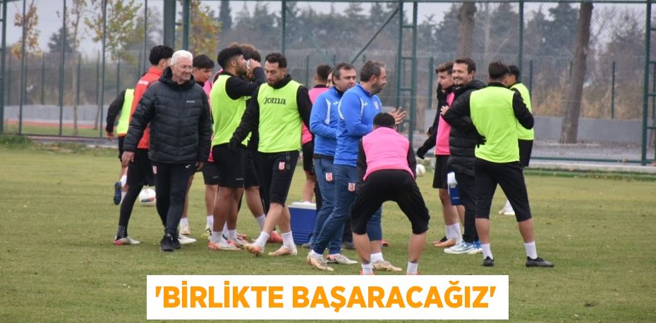 “BİRLİKTE BAŞARACAĞIZ”