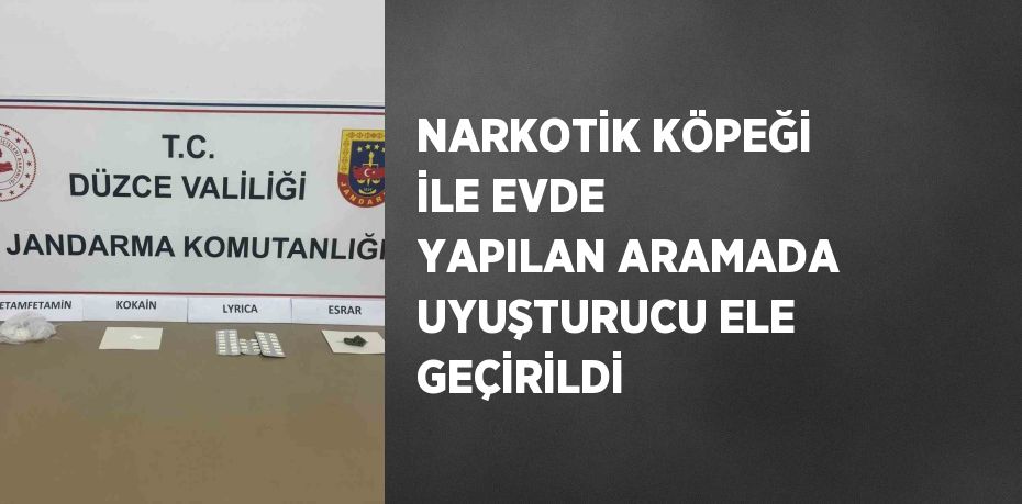 NARKOTİK KÖPEĞİ İLE EVDE YAPILAN ARAMADA UYUŞTURUCU ELE GEÇİRİLDİ