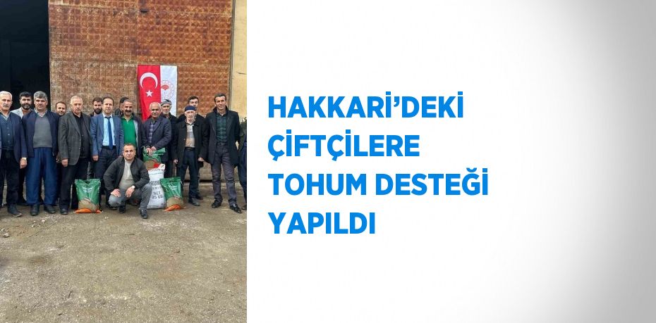 HAKKARİ’DEKİ ÇİFTÇİLERE TOHUM DESTEĞİ YAPILDI