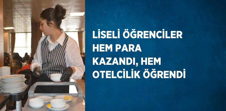 LİSELİ ÖĞRENCİLER HEM PARA KAZANDI, HEM OTELCİLİK ÖĞRENDİ