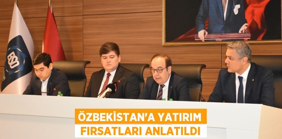 ÖZBEKİSTAN’A YATIRIM  FIRSATLARI ANLATILDI