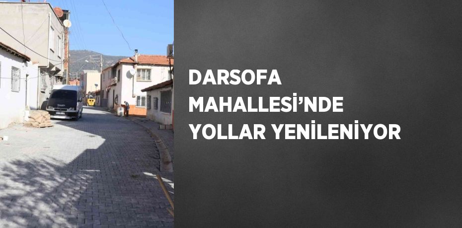 DARSOFA MAHALLESİ’NDE YOLLAR YENİLENİYOR