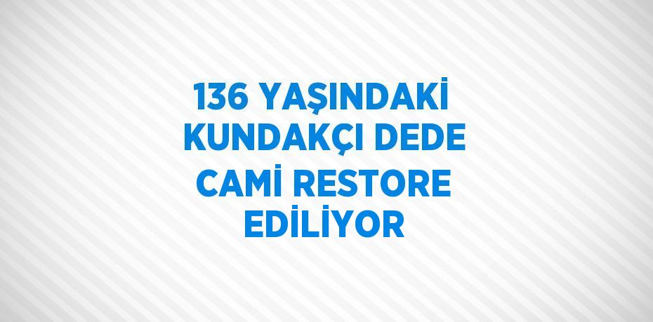 136 YAŞINDAKİ KUNDAKÇI DEDE CAMİ RESTORE EDİLİYOR