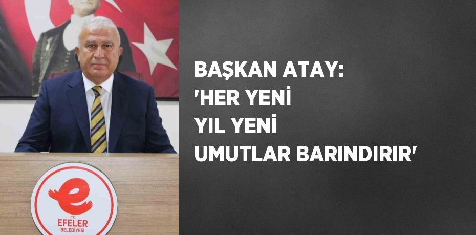 BAŞKAN ATAY: 'HER YENİ YIL YENİ UMUTLAR BARINDIRIR'