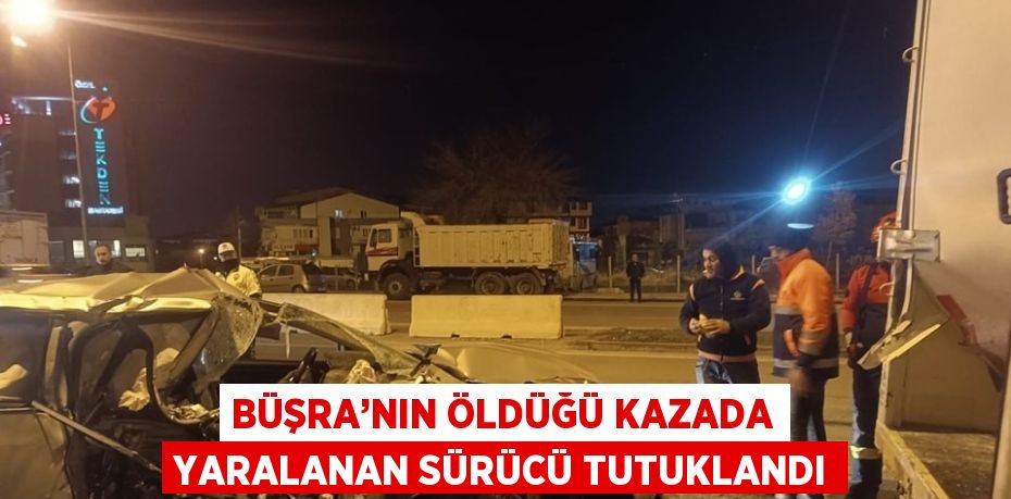 BÜŞRA’NIN ÖLDÜĞÜ KAZADA YARALANAN SÜRÜCÜ TUTUKLANDI
