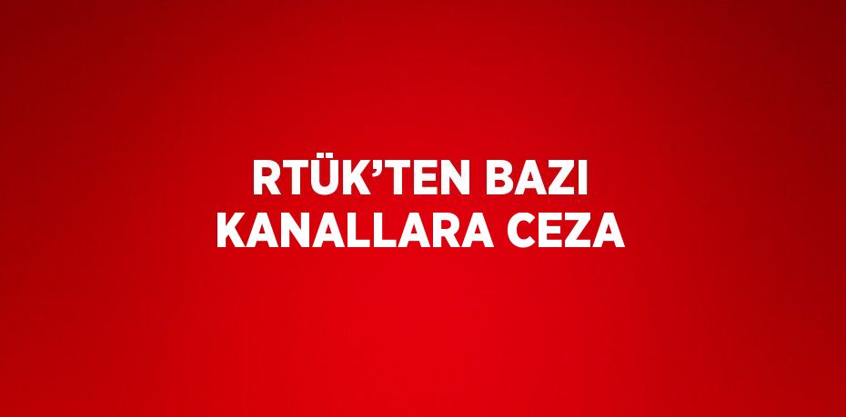 RTÜK’TEN BAZI KANALLARA CEZA