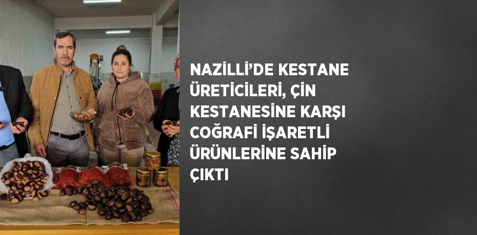 NAZİLLİ’DE KESTANE ÜRETİCİLERİ, ÇİN KESTANESİNE KARŞI COĞRAFİ İŞARETLİ ÜRÜNLERİNE SAHİP ÇIKTI