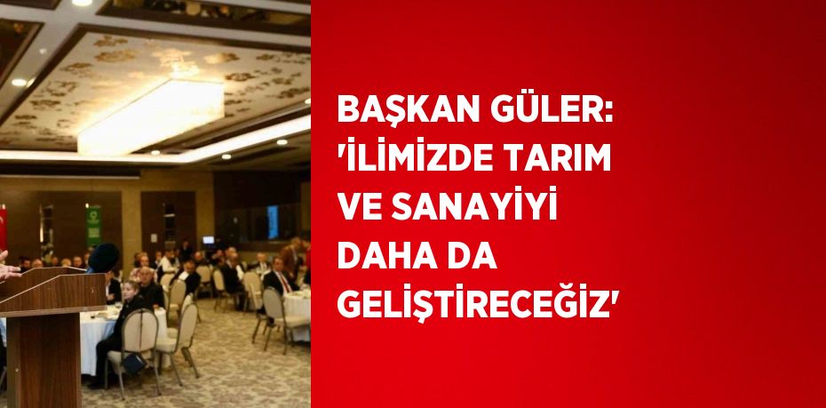 BAŞKAN GÜLER: 'İLİMİZDE TARIM VE SANAYİYİ DAHA DA GELİŞTİRECEĞİZ'