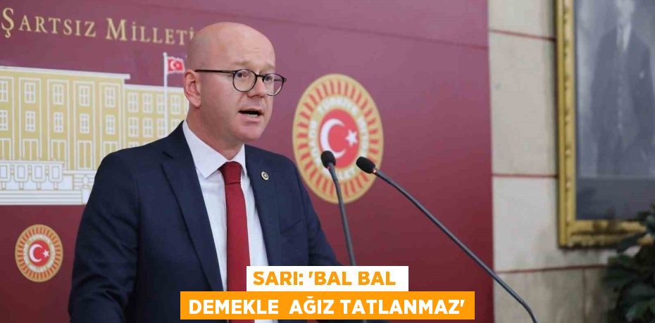 SARI: “BAL BAL DEMEKLE  AĞIZ TATLANMAZ”