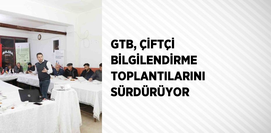 GTB, ÇİFTÇİ BİLGİLENDİRME TOPLANTILARINI SÜRDÜRÜYOR