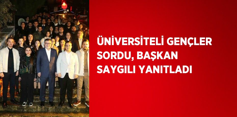 ÜNİVERSİTELİ GENÇLER SORDU, BAŞKAN SAYGILI YANITLADI