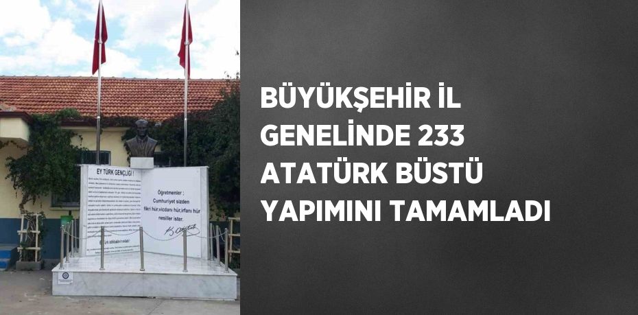 BÜYÜKŞEHİR İL GENELİNDE 233 ATATÜRK BÜSTÜ YAPIMINI TAMAMLADI