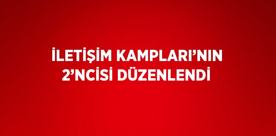 İLETİŞİM KAMPLARI’NIN 2’NCİSİ DÜZENLENDİ