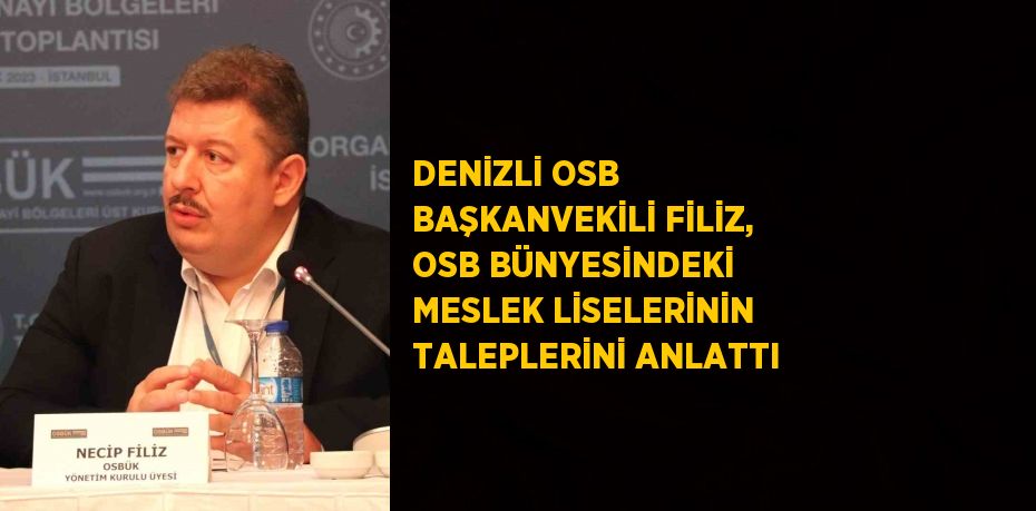 DENİZLİ OSB BAŞKANVEKİLİ FİLİZ, OSB BÜNYESİNDEKİ MESLEK LİSELERİNİN TALEPLERİNİ ANLATTI