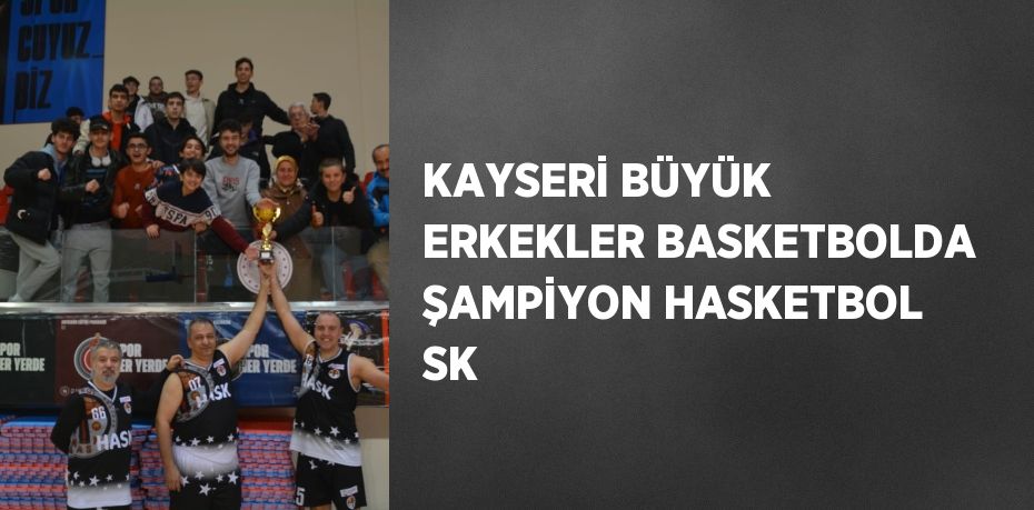 KAYSERİ BÜYÜK ERKEKLER BASKETBOLDA ŞAMPİYON HASKETBOL SK