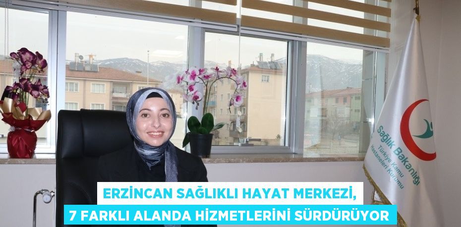 ERZİNCAN SAĞLIKLI HAYAT MERKEZİ, 7 FARKLI ALANDA HİZMETLERİNİ SÜRDÜRÜYOR