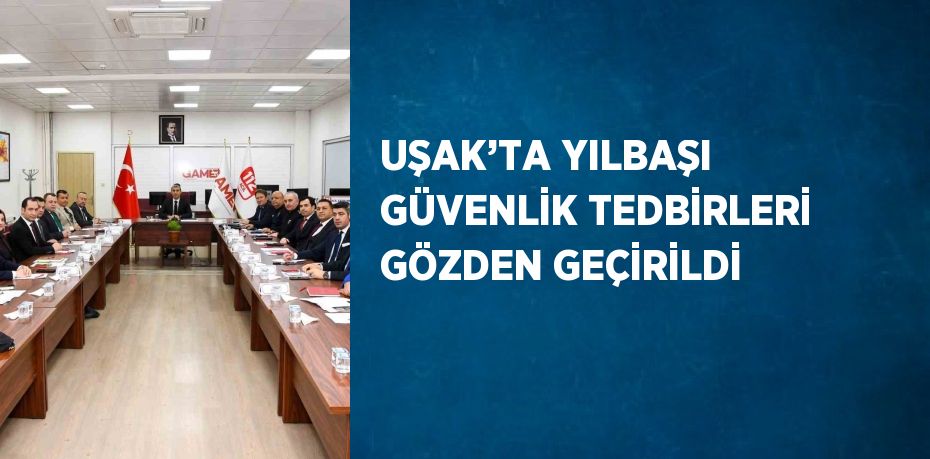 UŞAK’TA YILBAŞI GÜVENLİK TEDBİRLERİ GÖZDEN GEÇİRİLDİ