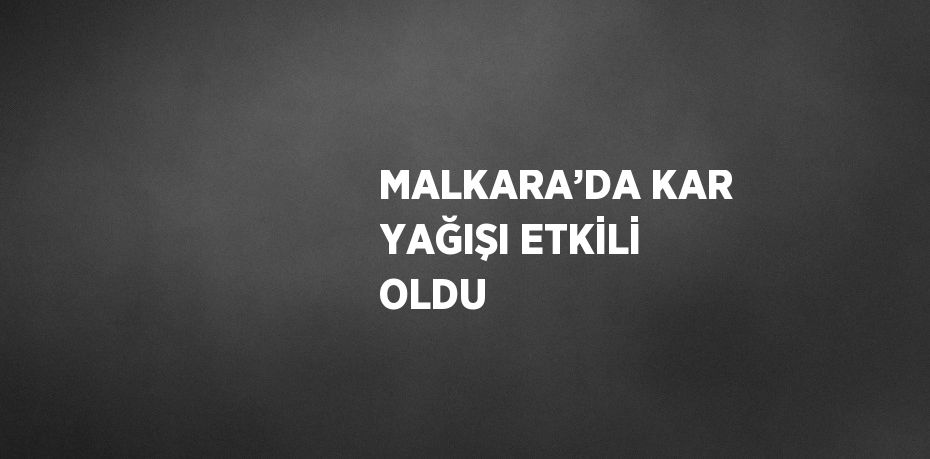 MALKARA’DA KAR YAĞIŞI ETKİLİ OLDU